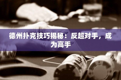 德州扑克技巧揭秘：反超对手，成为高手