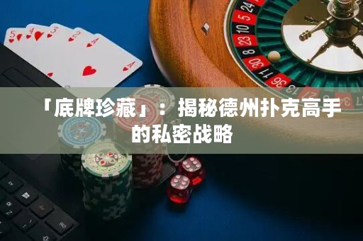 「底牌珍藏」：揭秘德州扑克高手的私密战略