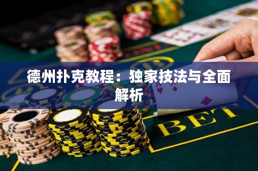 德州扑克教程：独家技法与全面解析