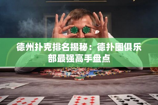 德州扑克排名揭秘：德扑圈俱乐部最强高手盘点