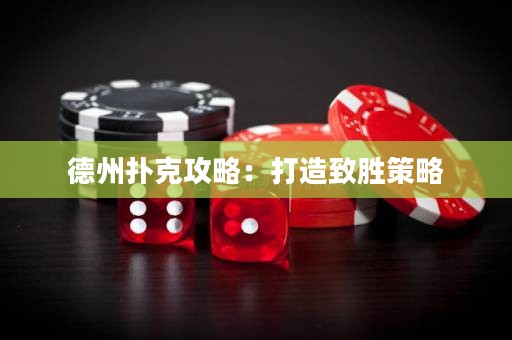 德州扑克攻略：打造致胜策略