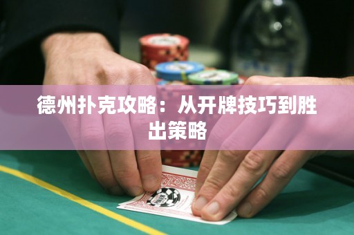 德州扑克攻略：从开牌技巧到胜出策略