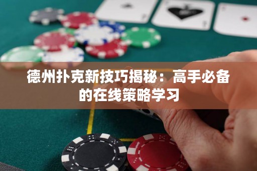 德州扑克新技巧揭秘：高手必备的在线策略学习