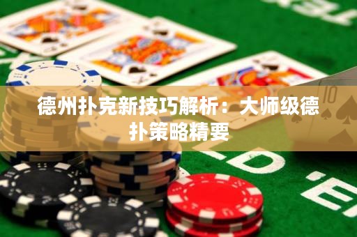 德州扑克新技巧解析：大师级德扑策略精要