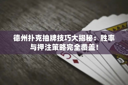 德州扑克抽牌技巧大揭秘：胜率与押注策略完全覆盖！
