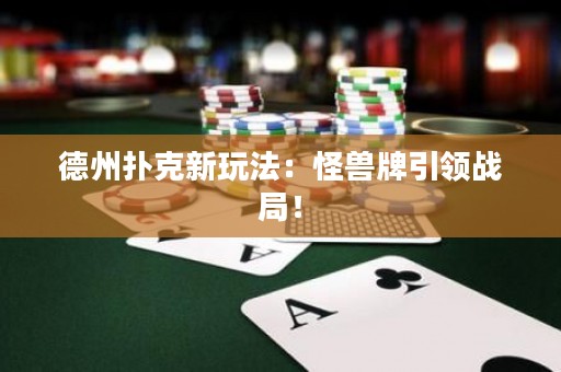 德州扑克新玩法：怪兽牌引领战局！