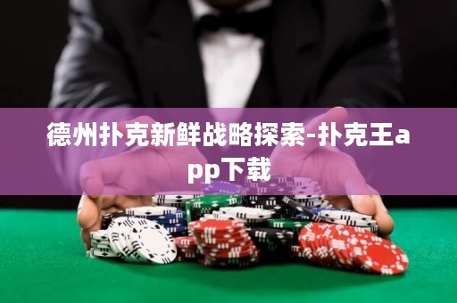 德州扑克新鲜战略探索-扑克王app下载