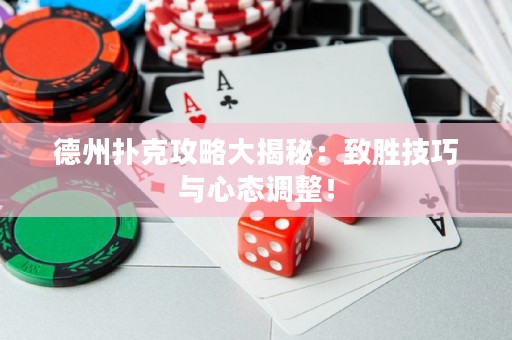 德州扑克攻略大揭秘：致胜技巧与心态调整！