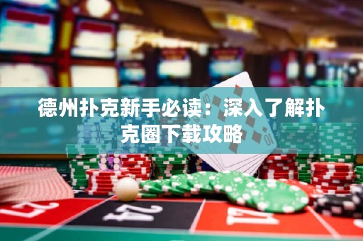 德州扑克新手必读：深入了解扑克圈下载攻略