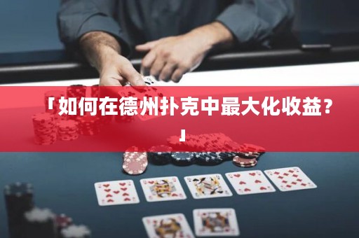 「如何在德州扑克中最大化收益？」