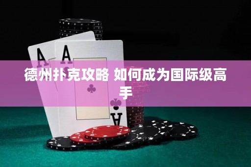 德州扑克攻略 如何成为国际级高手