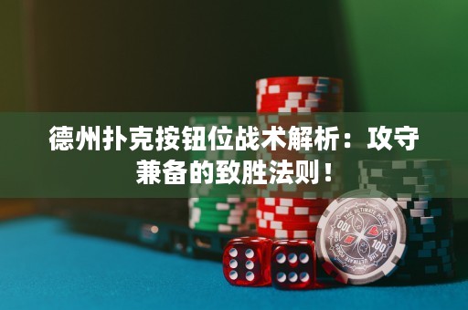 德州扑克按钮位战术解析：攻守兼备的致胜法则！