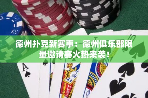 德州扑克新赛事：德州俱乐部限量邀请赛火热来袭！