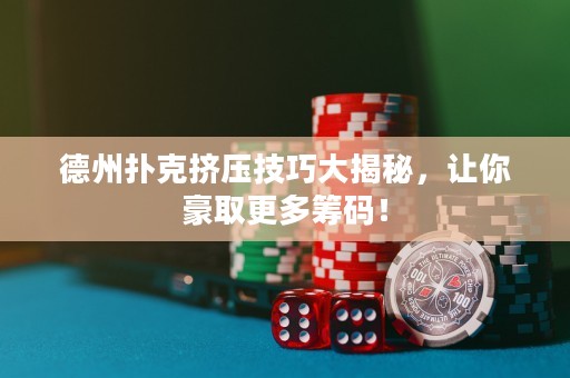 德州扑克挤压技巧大揭秘，让你豪取更多筹码！