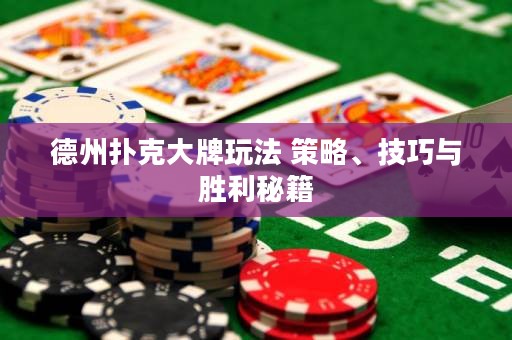 德州扑克大牌玩法 策略、技巧与胜利秘籍