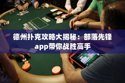 德州扑克攻略大揭秘：部落先锋app带你战胜高手