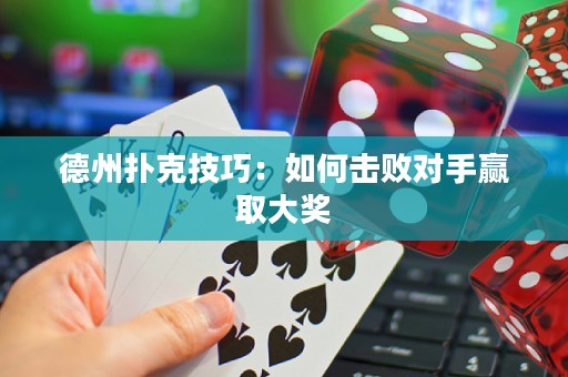 德州扑克技巧：如何击败对手赢取大奖