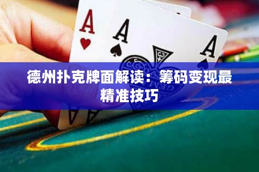 德州扑克牌面解读：筹码变现最精准技巧