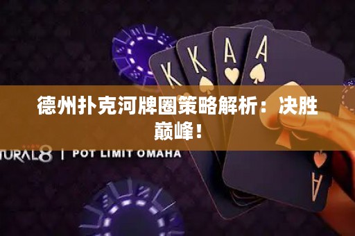 德州扑克河牌圈策略解析：决胜巅峰！