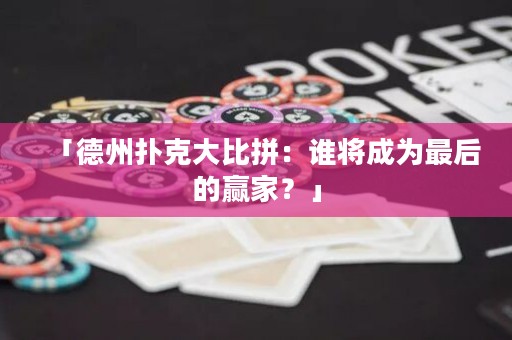「德州扑克大比拼：谁将成为最后的赢家？」