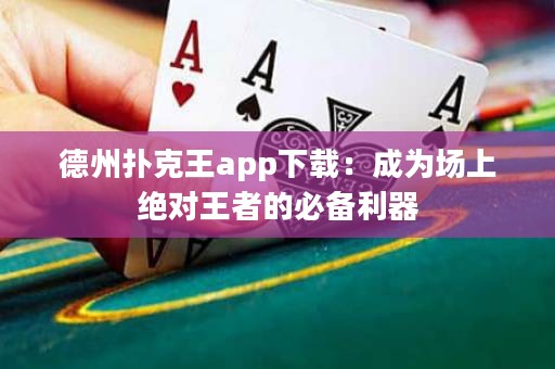 德州扑克王app下载：成为场上绝对王者的必备利器