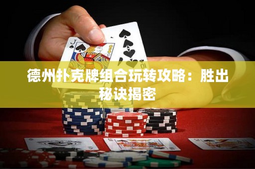 德州扑克牌组合玩转攻略：胜出秘诀揭密