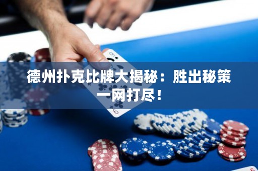 德州扑克比牌大揭秘：胜出秘策一网打尽！