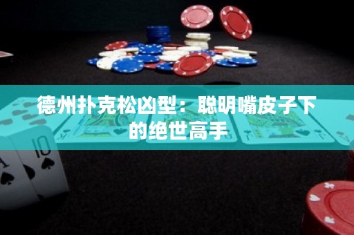 德州扑克松凶型：聪明嘴皮子下的绝世高手