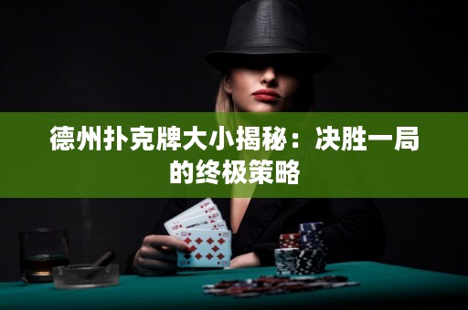 德州扑克牌大小揭秘：决胜一局的终极策略