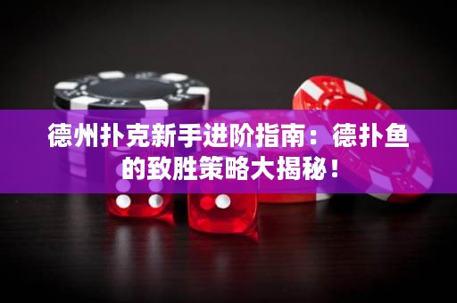 德州扑克新手进阶指南：德扑鱼的致胜策略大揭秘！