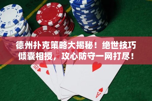 德州扑克策略大揭秘！绝世技巧倾囊相授，攻心防守一网打尽！
