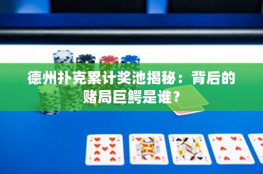 德州扑克累计奖池揭秘：背后的赌局巨鳄是谁？