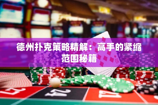 德州扑克策略精解：高手的紧缩范围秘籍