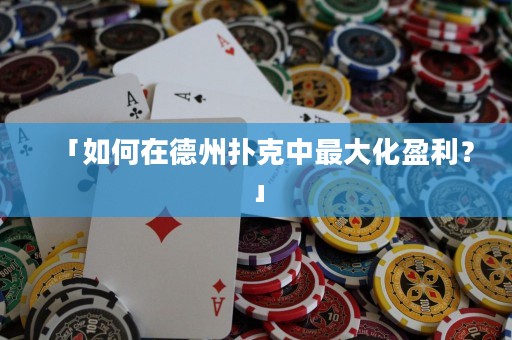 「如何在德州扑克中最大化盈利？」