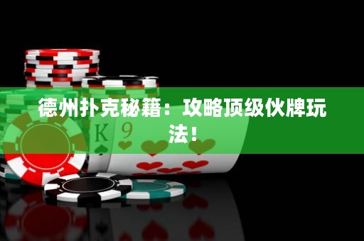 德州扑克秘籍：攻略顶级伙牌玩法！