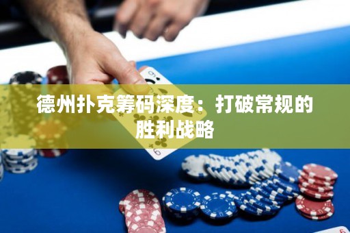 德州扑克筹码深度：打破常规的胜利战略