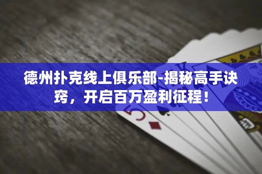 德州扑克线上俱乐部-揭秘高手诀窍，开启百万盈利征程！