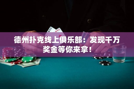德州扑克线上俱乐部：发现千万奖金等你来拿！
