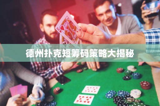 德州扑克短筹码策略大揭秘