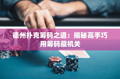 德州扑克筹码之道：揭秘高手巧用筹码藏机关