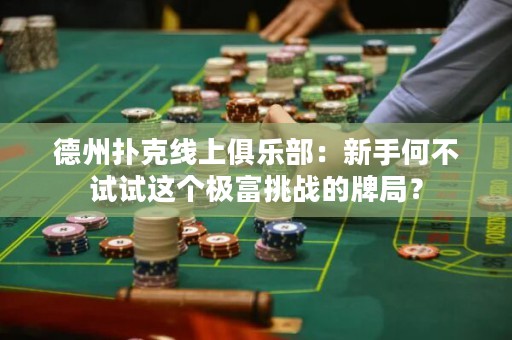 德州扑克线上俱乐部：新手何不试试这个极富挑战的牌局？
