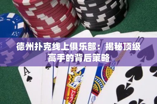 德州扑克线上俱乐部：揭秘顶级高手的背后策略
