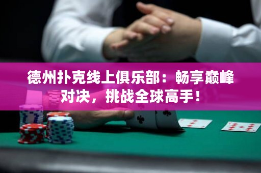 德州扑克线上俱乐部：畅享巅峰对决，挑战全球高手！