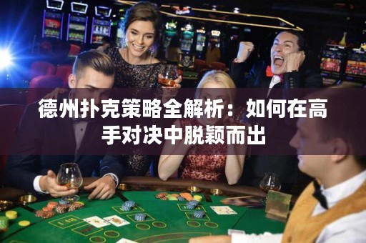 德州扑克策略全解析：如何在高手对决中脱颖而出