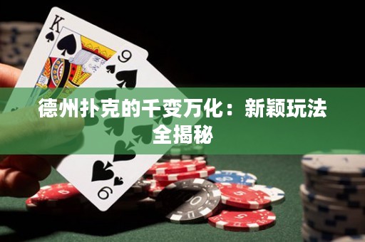 德州扑克的千变万化：新颖玩法全揭秘