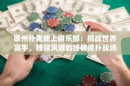德州扑克线上俱乐部：挑战世界高手，独领风骚的终极德扑战场！