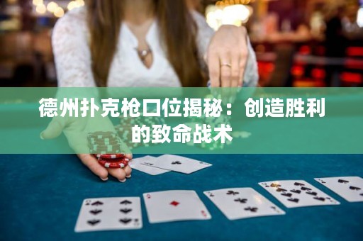 德州扑克枪口位揭秘：创造胜利的致命战术
