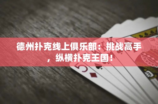 德州扑克线上俱乐部：挑战高手，纵横扑克王国！