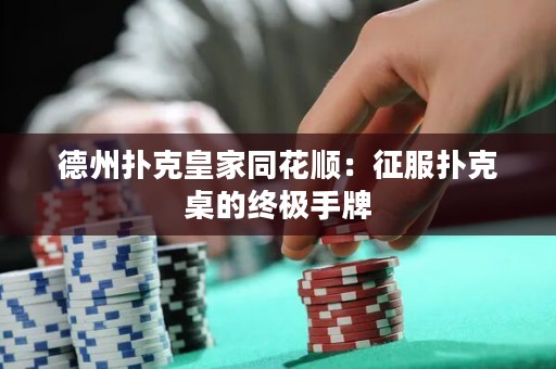 德州扑克皇家同花顺：征服扑克桌的终极手牌