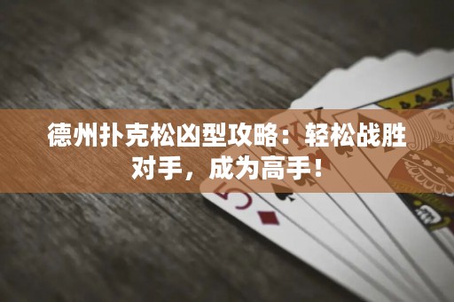德州扑克松凶型攻略：轻松战胜对手，成为高手！